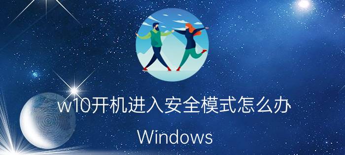 w10开机进入安全模式怎么办 Windows 10开机进入安全模式解决方法